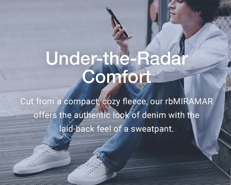 Under-the-Radar Comfort. Cut from a compact, cozy fleece, our rbMIRAMAR offers the authentic look of denim with the laid-back feel of a sweatpant. 

