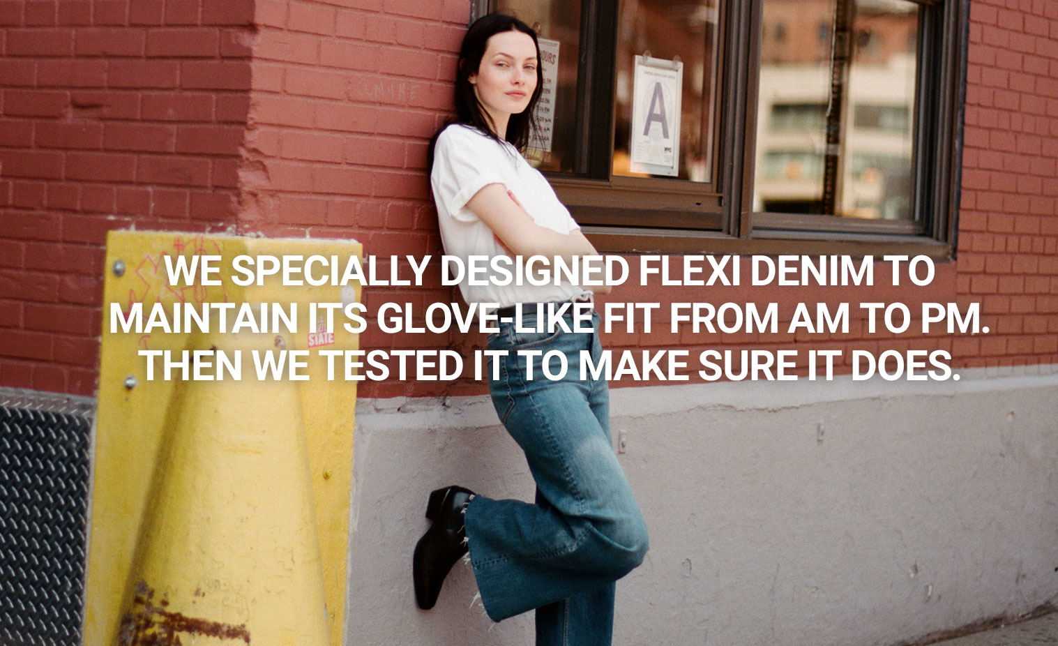 We specially designed Flexi denim to maintain its glove-like fit from AM to PM. Then we tested it to make sure it does.