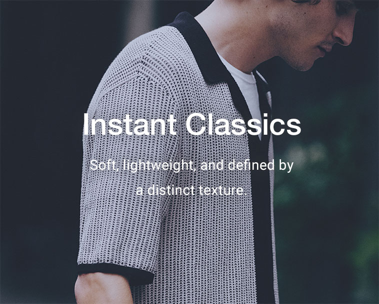 Instant Classics. Soft, lightweight, and defined by a distinct texture.